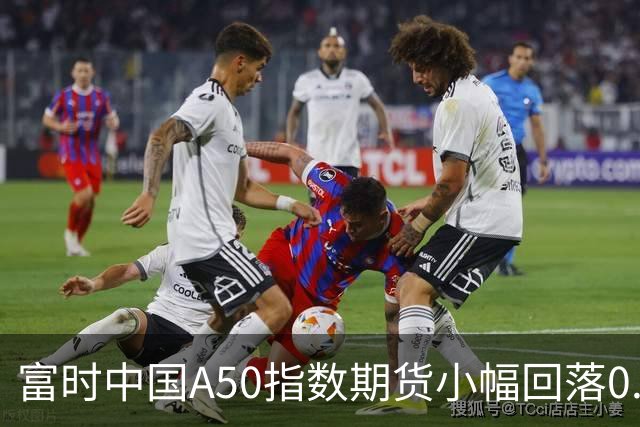 富时中国A50指数期货小幅回落0.33%